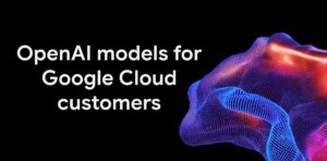 Google Cloud разширява избора на модели, предоставяйки тези на OpenAI на своите клиенти